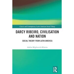 Miglievich-Ribeiro, Adelia Darcy Ribeiro, Civilisation and Nation: Social Theory from Latin America (Classic and Contemporary Latin American Social Theory) Miglievich-Ribeiro, Adelia Darcy Ribeiro, Civilisation and Nation: Social Theory from Latin America (Classic and Contemporary Latin American Social Theory)