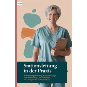 Hefte, Paul Stationsleitung in der Praxis: Zwischen Digitalisierung, Fachkräftemangel und Teamführung – Ein Praxisbuch für Leitungskräfte im Krankenhaus Hefte, Paul Stationsleitung in der Praxis: Zwischen Digitalisierung, Fachkräftemangel und Teamführung – Ein Praxisbuch für Leitungskräfte im Krankenhaus