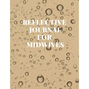 Jones, Sean Reflective Practice Journal for Midwives: Specially for the Newly Qualified and Student Midwives Jones, Sean Reflective Practice Journal for Midwives: Specially for the Newly Qualified and Student Midwives