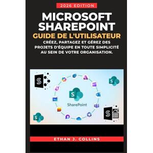 J. Collins, Ethan Guide de l'utilisateur Microsoft SharePoint, édition 2026: Créez, partagez et gérez des projets d'équipe en toute simplicité au sein de votre organisation. J. Collins, Ethan Guide de l'utilisateur Microsoft SharePoint, édition 2026: Créez, partagez et gérez des projets d'équipe en toute simplicité au sein de votre organisation.