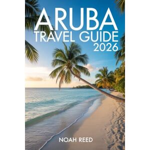 REED, NOAH ARUBA TRAVEL GUIDE 2026: The Ultimate Caribbean Vacation Handbook — Beaches, Resorts, Local Cuisine, Hidden Gems, and Must-See Attractions in One Happy Island REED, NOAH ARUBA TRAVEL GUIDE 2026: The Ultimate Caribbean Vacation Handbook — Beaches, Resorts, Local Cuisine, Hidden Gems, and Must-See Attractions in One Happy Island