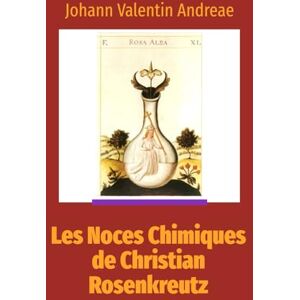Andreae, Johann Valentin Les Noces chimiques de Christian Rosenkreutz: Nouvelle traduction inédite et actualisée Andreae, Johann Valentin Les Noces chimiques de Christian Rosenkreutz: Nouvelle traduction inédite et actualisée