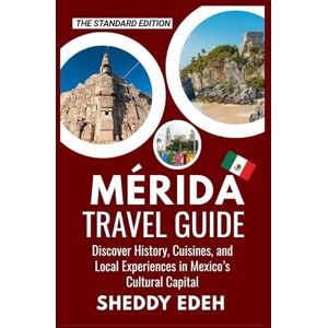 Edeh, Sheddy MÉRIDA TRAVEL GUIDE: Discover History, Cuisines, and Local Experiences in Mexico’s Cultural Capital Edeh, Sheddy MÉRIDA TRAVEL GUIDE: Discover History, Cuisines, and Local Experiences in Mexico’s Cultural Capital