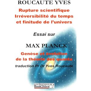 Roucaute, Pr. Yves RUPTURE EN SCIENCE, IRREVERSIBILITE DU TEMPS, UNIVERS FINI: GENÈSE ET ÉVOLUTION DE LA THEORIE DES QUANTA Roucaute, Pr. Yves RUPTURE EN SCIENCE, IRREVERSIBILITE DU TEMPS, UNIVERS FINI: GENÈSE ET ÉVOLUTION DE LA THEORIE DES QUANTA