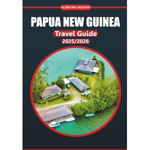 Insights, Globetrek Papua New Guinea Travel Guide 2025-2026: Explore Local Culture, Top Attractions, Authentic Activities, Regional Maps, and Practical Itineraries for Every Budget Insights, Globetrek Papua New Guinea Travel Guide 2025-2026: Explore Local Culture, Top Attractions, Authentic Activities, Regional Maps, and Practical Itineraries for Every Budget