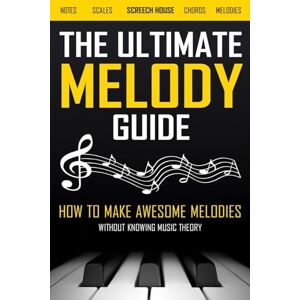 House, Screech The Ultimate Melody Guide: How to Make Awesome Melodies without Knowing Music Theory (Notes, Scales, Chords, Melodies) House, Screech The Ultimate Melody Guide: How to Make Awesome Melodies without Knowing Music Theory (Notes, Scales, Chords, Melodies)