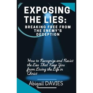 Davies, Abigail Exposing the Lies: Breaking Free from the Enemy’s Deception: How to Recognize and Resist the Enemy's Lies Overcoming Deception Biblical Truths Defeating the Enemy’s Lies Davies, Abigail Exposing the Lies: Breaking Free from the Enemy’s Deception: How to Recognize and Resist the Enemy's Lies Overcoming Deception Biblical Truths Defeating the Enemy’s Lies