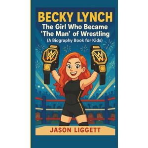 Liggett, Jason Becky Lynch: The Girl Who Became 'The Man' of Wrestling (A Biography Book for Kids) Liggett, Jason Becky Lynch: The Girl Who Became 'The Man' of Wrestling (A Biography Book for Kids)