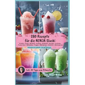 Wohlan, Holger Ninja Slushi – 280 kreative Slush-Eis-Rezepte für jede Jahreszeit im Rezeptebuch: fruchtig, cremig, exotisch und zuckerfrei – mit BBQ-Slushies, ... Pitmaster-Tipps für die Ninja Slush Maschine Wohlan, Holger Ninja Slushi – 280 kreative Slush-Eis-Rezepte für jede Jahreszeit im Rezeptebuch: fruchtig, cremig, exotisch und zuckerfrei – mit BBQ-Slushies, ... Pitmaster-Tipps für die Ninja Slush Maschine