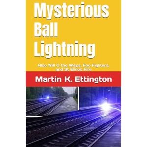 Ettington, Martin K. Mysterious Ball Lightning: Also Will O the Wisps, Foo Fighters, and St Elmos Fire (The Crazy and Out of the Box Series) Ettington, Martin K. Mysterious Ball Lightning: Also Will O the Wisps, Foo Fighters, and St Elmos Fire (The Crazy and Out of the Box Series)