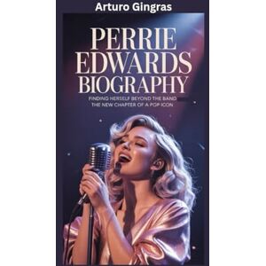 Gingras, Arturo PERRIE EDWARDS BIOGRAPHY: Finding Herself Beyond the Band The New Chapter of a Pop Icon Gingras, Arturo PERRIE EDWARDS BIOGRAPHY: Finding Herself Beyond the Band The New Chapter of a Pop Icon