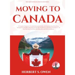 Owen, Herbert S. Moving to Canada: A Complete Beginner-Friendly Relocation Guide with Step-by-Step Checklists, Immigration Insights, Housing and Job Tips, Healthcare ... Confidence (The Smooth Relocation Guides) Owen, Herbert S. Moving to Canada: A Complete Beginner-Friendly Relocation Guide with Step-by-Step Checklists, Immigration Insights, Housing and Job Tips, Healthcare ... Confidence (The Smooth Relocation Guides)