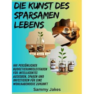 Jakes, Sammy Die Kunst des sparsamen Lebens: Ihr persönlicher Budgetierungsleitfaden für intelligentes Ausgeben, Sparen und Investieren für eine wohlhabendere Zukunft Jakes, Sammy Die Kunst des sparsamen Lebens: Ihr persönlicher Budgetierungsleitfaden für intelligentes Ausgeben, Sparen und Investieren für eine wohlhabendere Zukunft