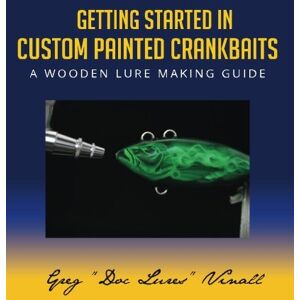 Vinall, Greg Getting Started In Custom Painted Crankbaits: A Wooden Lure Making Guide Vinall, Greg Getting Started In Custom Painted Crankbaits: A Wooden Lure Making Guide