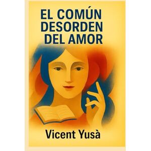 Yusà, Vicent EL COMÚN DESORDEN DEL AMOR: Poliamor, arte, filosofía y corrupción universitaria (EL PROFESOR DE FILOSOFÍA) Yusà, Vicent EL COMÚN DESORDEN DEL AMOR: Poliamor, arte, filosofía y corrupción universitaria (EL PROFESOR DE FILOSOFÍA)