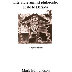 Edmundson, Mark Literature against Philosophy, Plato to Derrida: A Defence of Poetry Edmundson, Mark Literature against Philosophy, Plato to Derrida: A Defence of Poetry