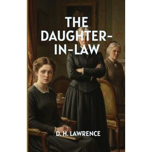 D. H. LAWRENCE THE DAUGHTER-IN-LAW: A Powerful Drama of Love, Marriage, and the Struggle for Freedom D. H. LAWRENCE THE DAUGHTER-IN-LAW: A Powerful Drama of Love, Marriage, and the Struggle for Freedom