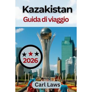 Laws, Carl Kazakistan Guida di viaggio 2026: Guida del viaggiatore completa ed esaustiva per esplorare la cultura, l'avventura e le meraviglie naturali Laws, Carl Kazakistan Guida di viaggio 2026: Guida del viaggiatore completa ed esaustiva per esplorare la cultura, l'avventura e le meraviglie naturali