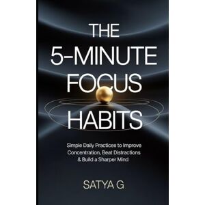 G, SATYA The 5-Minute Focus Habits: Simple Daily Practices to Improve Concentration, Beat Distractions & Build a Sharper Mind (Winning Skills) G, SATYA The 5-Minute Focus Habits: Simple Daily Practices to Improve Concentration, Beat Distractions & Build a Sharper Mind (Winning Skills)