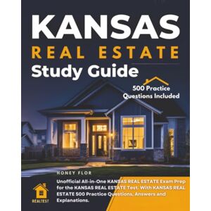 Flor, Honey Kansas Real Estate Study Guide: Unofficial All-in-one Kansas Real Estate Exam Prep for the Kansas Real Estate Test. with Kansas Real Estate 500 Practice Questions, Answers and Explanations. Flor, Honey Kansas Real Estate Study Guide: Unofficial All-in-one Kansas Real Estate Exam Prep for the Kansas Real Estate Test. with Kansas Real Estate 500 Practice Questions, Answers and Explanations.