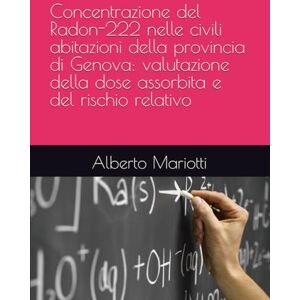Mariotti, Dr. Alberto Concentrazione del Radon-222 nelle civili abitazioni della provincia di Genova: valutazione della dose assorbita e del rischio relativo Mariotti, Dr. Alberto Concentrazione del Radon-222 nelle civili abitazioni della provincia di Genova: valutazione della dose assorbita e del rischio relativo
