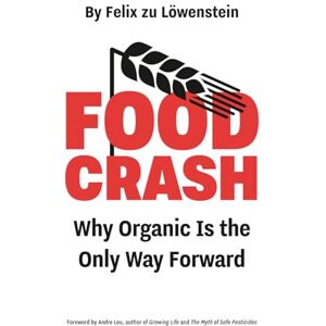 Löwenstein, Felix zu Food Crash: Why Organic Is the Only Way Forward Löwenstein, Felix zu Food Crash: Why Organic Is the Only Way Forward