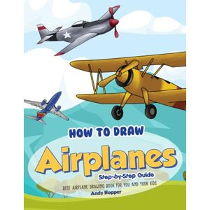 Hopper, Andy How to Draw Airplanes Step-by-Step Guide: Best Airplane Drawing Book for You and Your Kids Hopper, Andy How to Draw Airplanes Step-by-Step Guide: Best Airplane Drawing Book for You and Your Kids