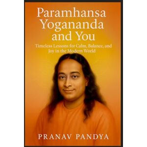 PANDYA, PRANAV PARAMHANSA YOGANANDA AND YOU: Timeless Lessons for Calm, Balance, and Joy in the Modern World PANDYA, PRANAV PARAMHANSA YOGANANDA AND YOU: Timeless Lessons for Calm, Balance, and Joy in the Modern World