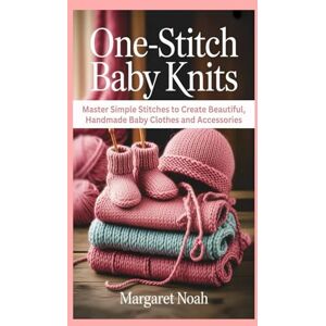 Noah, Margaret One-Stitch Baby Knits: Master Simple Stitches to Create Beautiful, Handmade Baby Clothes and Accessories Noah, Margaret One-Stitch Baby Knits: Master Simple Stitches to Create Beautiful, Handmade Baby Clothes and Accessories