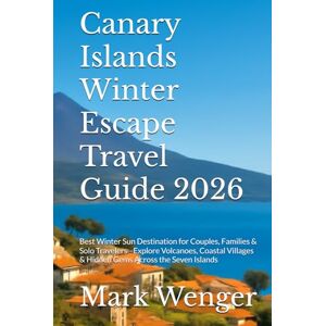 Wenger, Mark Canary Islands Winter Escape Travel Guide 2026: Best Winter Sun Destination for Couples, Families & Solo Travelers –Explore Volcanoes, Coastal Villages & Hidden Gems Across the Seven Islands Wenger, Mark Canary Islands Winter Escape Travel Guide 2026: Best Winter Sun Destination for Couples, Families & Solo Travelers –Explore Volcanoes, Coastal Villages & Hidden Gems Across the Seven Islands