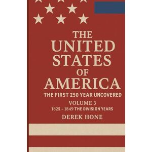 Hone, Derek The United States of America: The First 250 Years Uncovered Volume 3: The Division Years (1825–1849) (The United States of America: The First 250 ... ... A Covenant Testimony in Ten Volumes) Hone, Derek The United States of America: The First 250 Years Uncovered Volume 3: The Division Years (1825–1849) (The United States of America: The First 250 ... ... A Covenant Testimony in Ten Volumes)