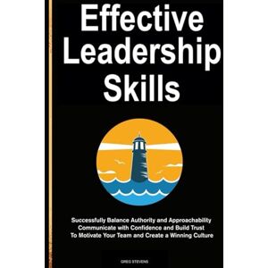 Stevens, Greg Effective Leadership Skills: Successfully Balance Authority and Approachability, Communicate with Confidence and Build Trust To Motivate Your Team and Create a Winning Culture. Stevens, Greg Effective Leadership Skills: Successfully Balance Authority and Approachability, Communicate with Confidence and Build Trust To Motivate Your Team and Create a Winning Culture.