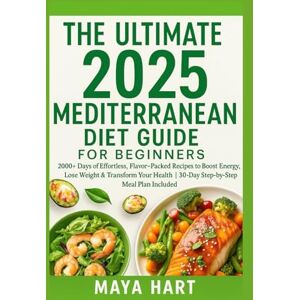 Hart, Maya The Ultimate 2025 Mediterranean Diet Guide for Beginner: 2000+ Days of Effortless, Flavor-Packed Recipes to Boost Energy, Lose Weight & Transform Your ... (The Ultimate Mediterranean Kitchen Series) Hart, Maya The Ultimate 2025 Mediterranean Diet Guide for Beginner: 2000+ Days of Effortless, Flavor-Packed Recipes to Boost Energy, Lose Weight & Transform Your ... (The Ultimate Mediterranean Kitchen Series)
