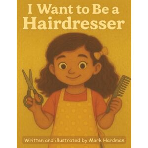 Hardman, Mark I Want to be a Hairdresser Book: Children's Short Story Spark Creativity and Introduce Young Readers to the Exciting World of Hair Styling Hardman, Mark I Want to be a Hairdresser Book: Children's Short Story Spark Creativity and Introduce Young Readers to the Exciting World of Hair Styling