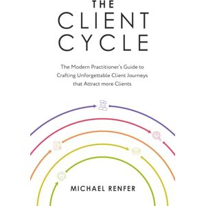 Renfer, Michael The Client Cycle: The Modern Practitioner’s Guide to Crafting Unforgettable Client Journeys that Attract more Clients Renfer, Michael The Client Cycle: The Modern Practitioner’s Guide to Crafting Unforgettable Client Journeys that Attract more Clients
