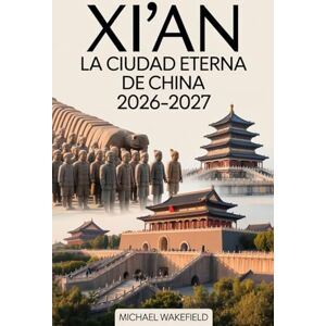 Wakefield, Michael Xi'an: La Ciudad Eterna de China 2026–2027: Una guía de viaje completa de monumentos históricos, tesoros culturales, aventuras escénicas y joyas ocultas a lo largo de la antigua Ruta de la Seda Wakefield, Michael Xi'an: La Ciudad Eterna de China 2026–2027: Una guía de viaje completa de monumentos históricos, tesoros culturales, aventuras escénicas y joyas ocultas a lo largo de la antigua Ruta de la Seda