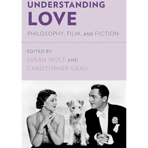Understanding Love: Philosophy, Film, And Fiction Understanding Love: Philosophy, Film, And Fiction