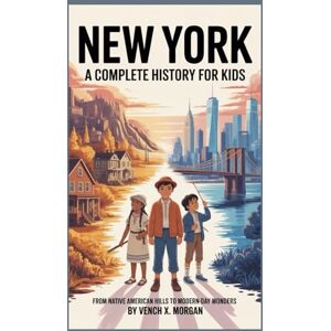 X. Morgan, Vench NEW YORK: A COMPLETE HISTORY FOR KIDS: From Native American Hills to Modern-Day Wonders (Make your kids or childrens to learn the ancient history books) X. Morgan, Vench NEW YORK: A COMPLETE HISTORY FOR KIDS: From Native American Hills to Modern-Day Wonders (Make your kids or childrens to learn the ancient history books)