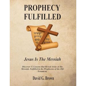 Brown, David G PROPHECY FULFILLED Jesus is the Messiah Brown, David G PROPHECY FULFILLED Jesus is the Messiah