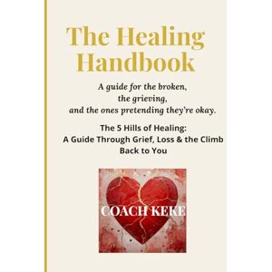 J, Coach KeKe THE HEALING HANDBOOK: THE 5 HILLS OF HEALING: A GUIDE THROUGH GRIEF, LOSS, AND THE CLIMB BACK TO YOU J, Coach KeKe THE HEALING HANDBOOK: THE 5 HILLS OF HEALING: A GUIDE THROUGH GRIEF, LOSS, AND THE CLIMB BACK TO YOU
