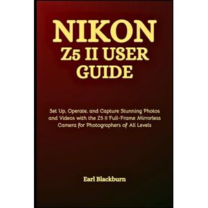 Blackburn, Earl Nikon Z5 II User Guide: Set Up, Operate, and Capture Stunning Photos and Videos with the Z5 II Full-Frame Mirrorless Camera for Photographers of All Levels Blackburn, Earl Nikon Z5 II User Guide: Set Up, Operate, and Capture Stunning Photos and Videos with the Z5 II Full-Frame Mirrorless Camera for Photographers of All Levels
