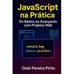 PINTO, OSIEL JavaScript na Prática Do Básico ao Avançado com Projetos Web PINTO, OSIEL JavaScript na Prática Do Básico ao Avançado com Projetos Web
