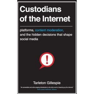 Gillespie, Tarleton Custodians of the Internet: Platforms, Content Moderation, and the Hidden Decisions That Shape Social Media Gillespie, Tarleton Custodians of the Internet: Platforms, Content Moderation, and the Hidden Decisions That Shape Social Media
