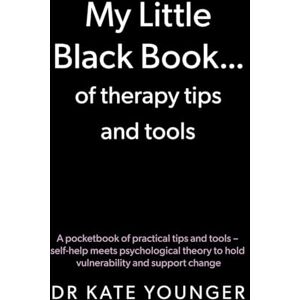 Dr Kate Younger My Little Black Book… of therapy tips and tools: A pocketbook of practical tips and tools – self-help meets psychological theory to hold vulnerability and support change Dr Kate Younger My Little Black Book… of therapy tips and tools: A pocketbook of practical tips and tools – self-help meets psychological theory to hold vulnerability and support change