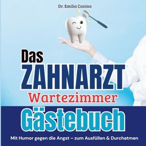 Canina, Dr. Emilia Das Zahnarzt Wartezimmer Gästebuch: Das Zahnarzt Wartezimmer Gästebuch: Wartezimmer-Unterhaltung mit Humor für Zahnarztpraxen – Mit Fragen, Skalen & ... und ein Wartezimmer, das in Erinnerung bleibt Canina, Dr. Emilia Das Zahnarzt Wartezimmer Gästebuch: Das Zahnarzt Wartezimmer Gästebuch: Wartezimmer-Unterhaltung mit Humor für Zahnarztpraxen – Mit Fragen, Skalen & ... und ein Wartezimmer, das in Erinnerung bleibt