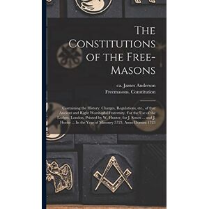 The Constitutions of the Free-Masons: Containing the History, Charges, Regulations, Etc., of That Ancient and Right Worshipful Fraternity. For the Use ... Senex ... and J. Hooke ... In the Year Of... The Constitutions of the Free-Masons: Containing the History, Charges, Regulations, Etc., of That Ancient and Right Worshipful Fraternity. For the Use ... Senex ... and J. Hooke ... In the Year Of...