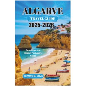 Silva ALGARVE TRAVEL GUIDE 2025-2026: Experience the Best of Portugal's Coast Silva ALGARVE TRAVEL GUIDE 2025-2026: Experience the Best of Portugal's Coast