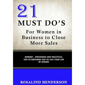Henderson, Rosalind 21 MUST DO'S For Women in Business to Close More Sales: Mindset, Strategies and Practical tips to empower you to live your live by design Henderson, Rosalind 21 MUST DO'S For Women in Business to Close More Sales: Mindset, Strategies and Practical tips to empower you to live your live by design