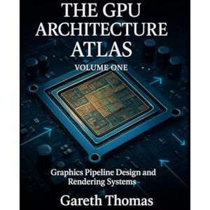 Thomas, Gareth The GPU Architecture Atlas Volume One: Graphics Pipeline Design and Rendering Systems (GPU Expert Engineering: Mastering Design, Programming, and Optimization) Thomas, Gareth The GPU Architecture Atlas Volume One: Graphics Pipeline Design and Rendering Systems (GPU Expert Engineering: Mastering Design, Programming, and Optimization)