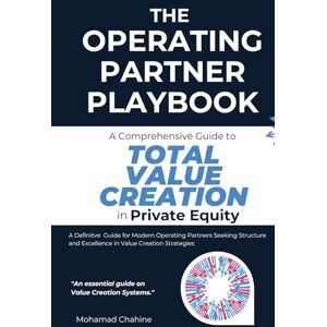 Chahine, Mohamad The Operating Partner Playbook: A Comprehensive Guide to Total Value Creation in Private Equity (The Private Equity Essential Primer and Value Creation Toolkit) Chahine, Mohamad The Operating Partner Playbook: A Comprehensive Guide to Total Value Creation in Private Equity (The Private Equity Essential Primer and Value Creation Toolkit)